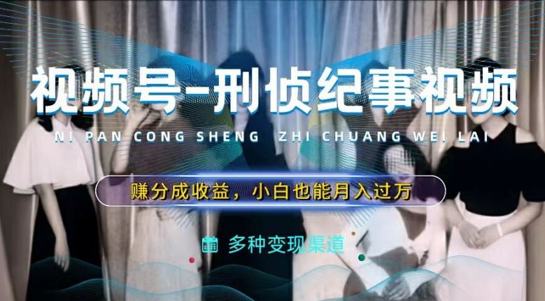 利用刑侦纪实视频，赚视频号分成计划收益，操作简单，新手小白轻松月入过万【揭秘】-928网创
