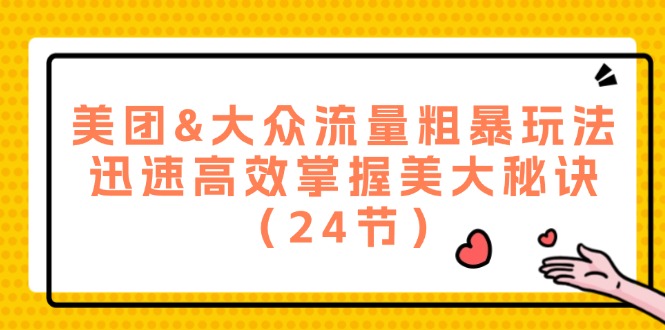 （12044期）美团&大众流量粗暴玩法，迅速高效掌握美大秘诀（24节）-928网创