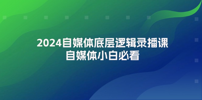 （12053期）2024自媒体底层逻辑录播课，自媒体小白必看-928网创