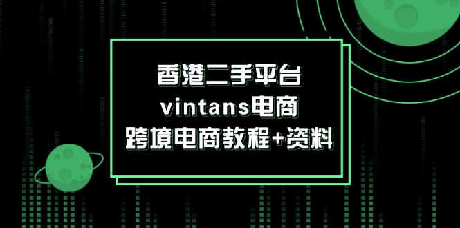 （12054期）香港二手平台vintans电商，跨境电商教程+资料-928网创
