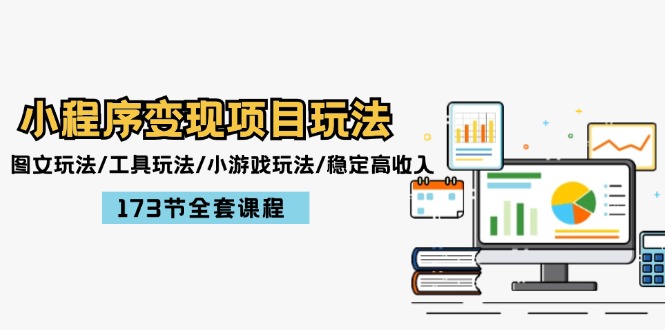 （12075期）小程序变现项目玩法：图文玩法/工具玩法/小游戏玩法/稳定高收入/173节课程-928网创