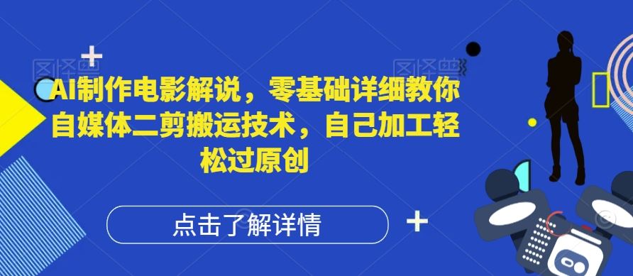 AI制作电影解说，零基础详细教你自媒体二剪搬运技术，自己加工轻松过原创【揭秘】-928网创