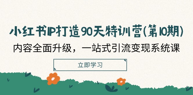 （12080期）小红书-IP打造90天特训营(第10期)：内容全面升级，一站式引流变现系统课-928网创