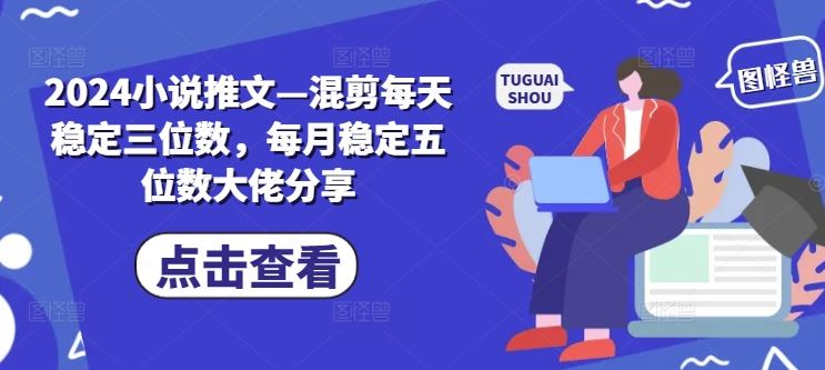 2024小说推文—混剪每天稳定三位数，每月稳定五位数大佬分享-928网创