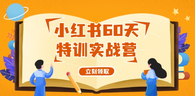 （12098期）小红书60天特训实战营（系统课）从0打造能赚钱的小红书账号（55节课）-928网创