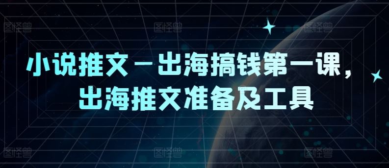 小说推文—出海搞钱第一课，出海推文准备及工具-928网创
