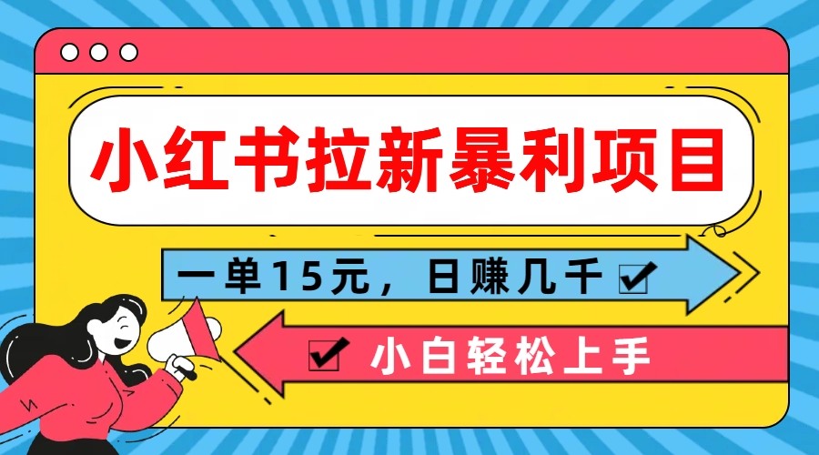 小红书拉新暴利项目，一单15元，日赚几千小白轻松上手-928网创