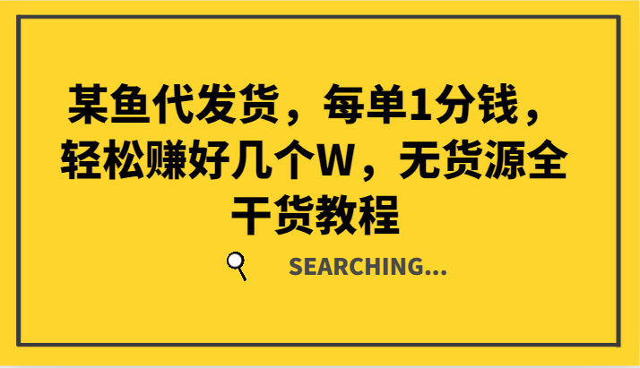 某鱼代发货，每单1分钱，轻松赚好几个W，无货源全干货教程-928网创