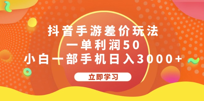 （12117期）抖音手游差价玩法，一单利润50，小白一部手机日入3000+-928网创