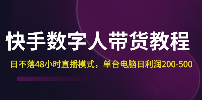 （12129期）快手-数字人带货教程，日不落48小时直播模式，单台电脑日利润200-500-928网创
