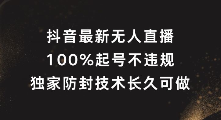 抖音最新无人直播，100%起号，独家防封技术长久可做【揭秘】-928网创