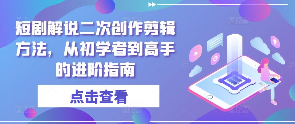 短剧解说二次创作剪辑方法，从初学者到高手的进阶指南-928网创