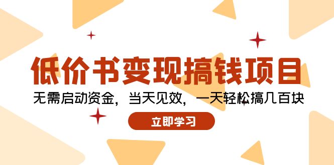 （12134期）低价书变现搞钱项目：无需启动资金，当天见效，一天轻松搞几百块-928网创