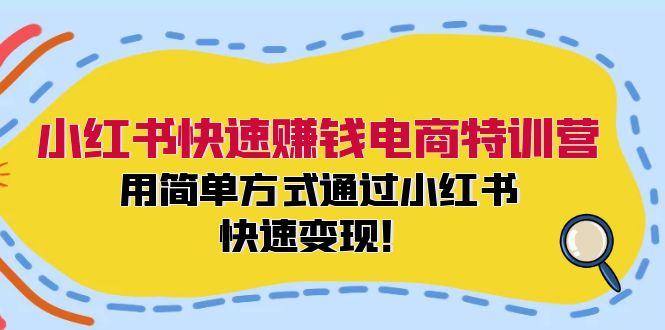 小红书快速赚钱电商特训营：用简单方式通过小红书快速变现！（55节）-928网创