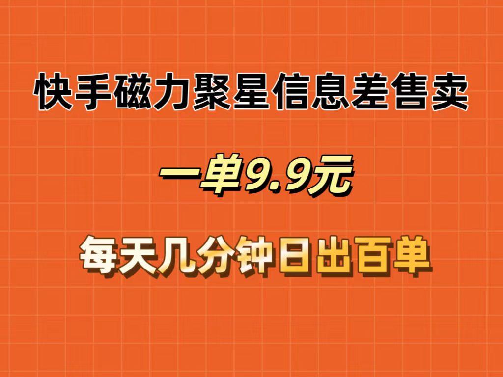 （12150期）快手磁力聚星信息差售卖，一单9.9.每天几分钟，日出百单-928网创