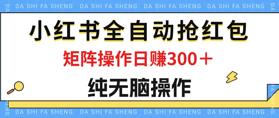 （12151期）最新小红书全自动抢红包，单号一天50＋  矩阵操作日入300＋，纯无脑操作-928网创