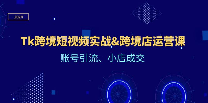 （12152期）Tk跨境短视频实战&跨境店运营课：账号引流、小店成交-928网创