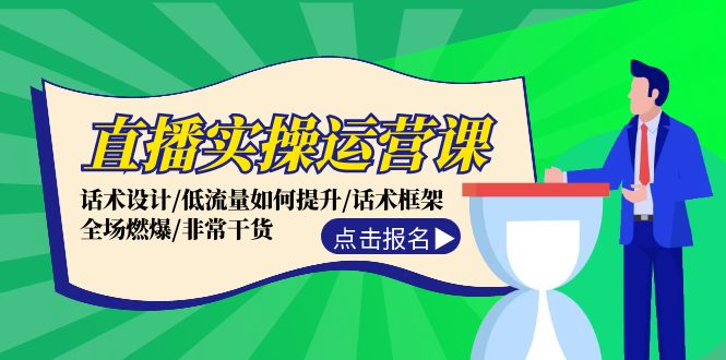 直播实操运营课：话术设计/低流量如何提升/话术框架/全场燃爆/非常干货-928网创