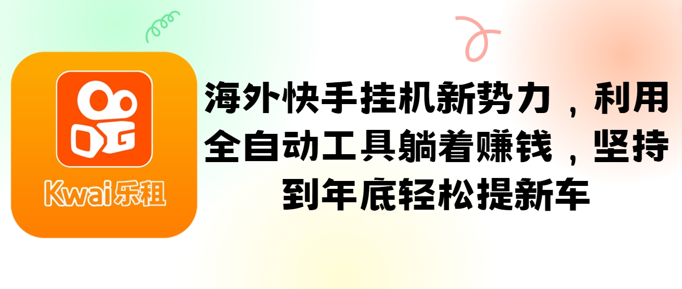 海外快手挂机新势力，利用全自动工具躺着赚钱，坚持到年底轻松提新车-928网创