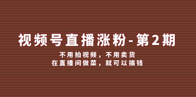 视频号直播涨粉第2期，不用拍视频，不用卖货，在直播间做菜，就可以搞钱-928网创