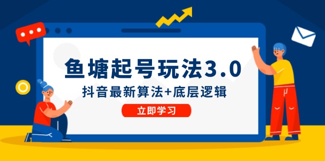 （12169期）鱼塘起号玩法（8月14更新）抖音最新算法+底层逻辑，可以直接实操-928网创