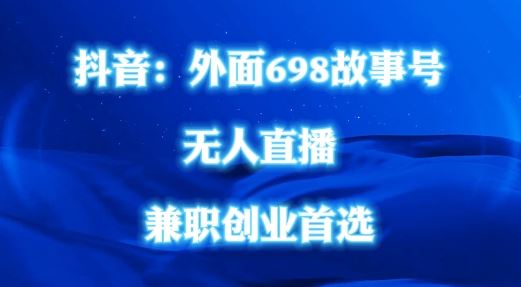 外面698的抖音民间故事号无人直播，全民都可操作，不需要直人出镜【揭秘】-928网创