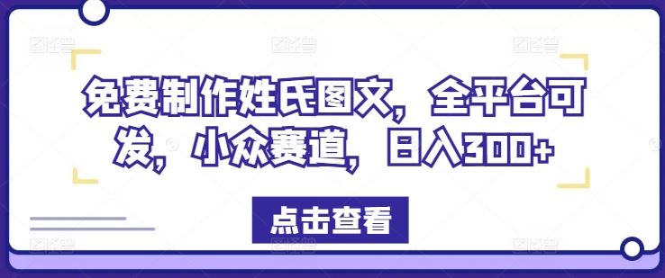 免费制作姓氏图文，全平台可发，小众赛道，日入300+【揭秘】-928网创