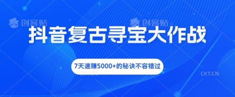抖音复古寻宝大作战，7天速赚5000+的秘诀不容错过【揭秘】-928网创