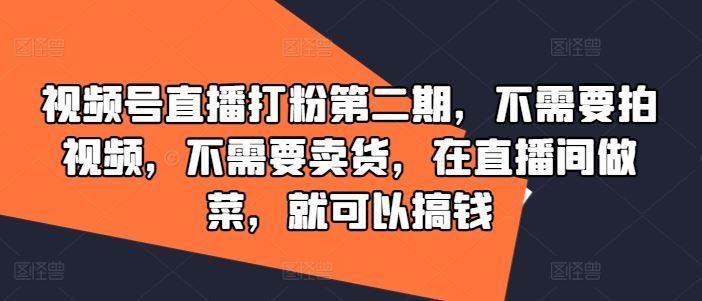 视频号直播打粉第二期，不需要拍视频，不需要卖货，在直播间做菜，就可以搞钱-928网创