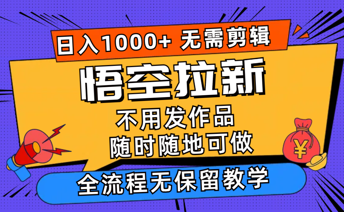 （12182期）悟空拉新日入1000+无需剪辑当天上手，一部手机随时随地可做，全流程无…-928网创