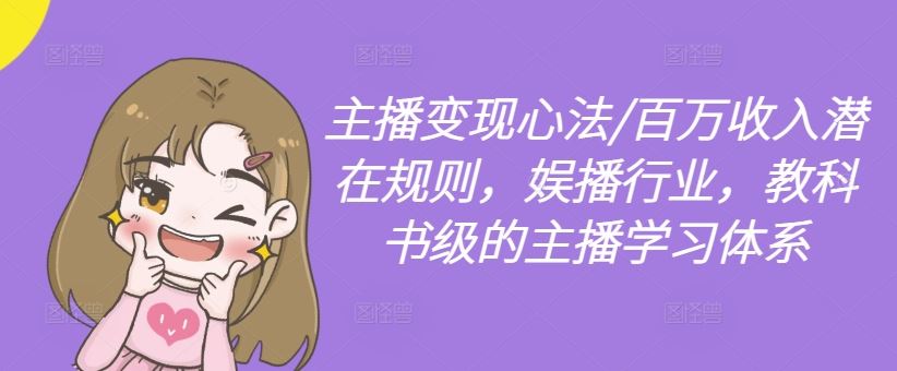 主播变现心法/百万收入潜在规则，娱播行业，教科书级的主播学习体系-928网创