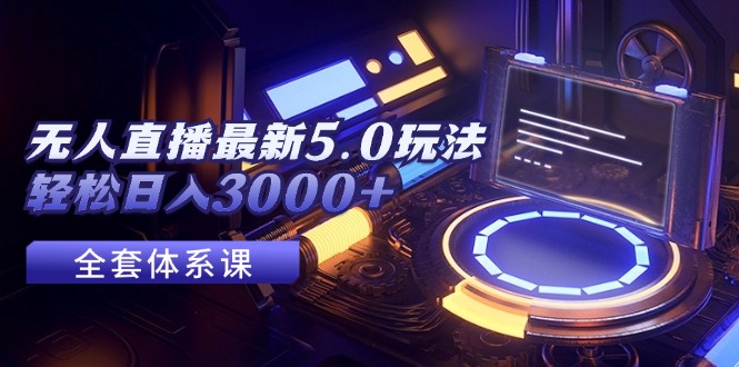 （12204期）无人直播最新5.0玩法，轻松日入3000+-928网创