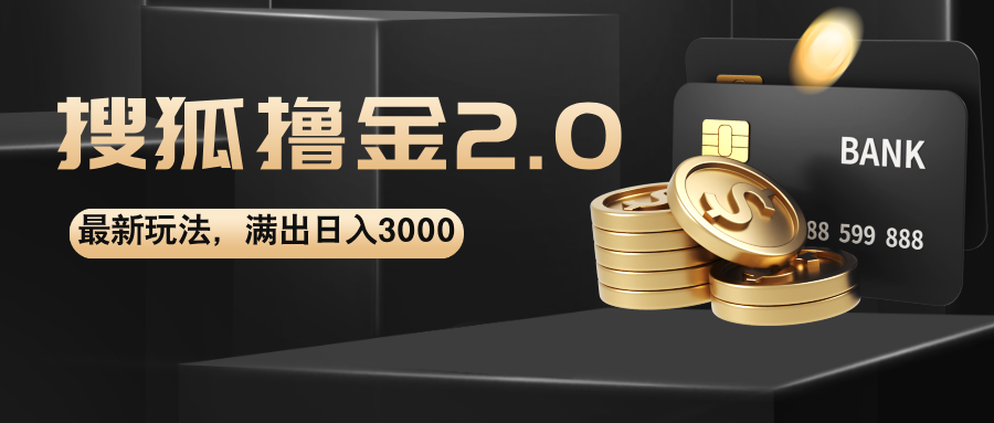 （12212期）搜狐撸金2.0最新玩法，无脑日入3000+，可无限扩大-928网创