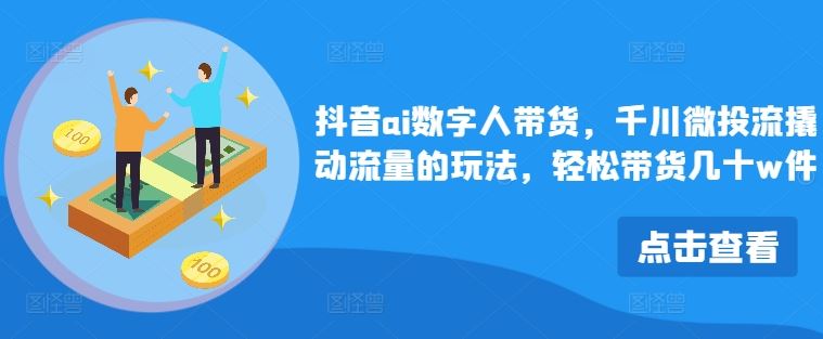 抖音ai数字人带货，千川微投流撬动流量的玩法，轻松带货几十w件-928网创