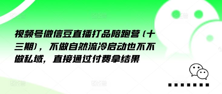 视频号微信豆直播打品陪跑营(十三期)，‮做不‬自‮流然‬冷‮动启‬也不不做私域，‮接直‬通‮付过‬费拿结果-928网创