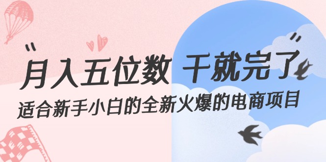（12241期）月入五位数 干就完了 适合新手小白的全新火爆的电商项目-928网创