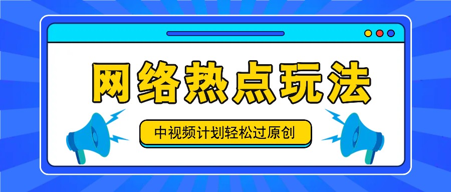 中视频计划之网络热点玩法，每天几分钟利用热点拿收益！-928网创