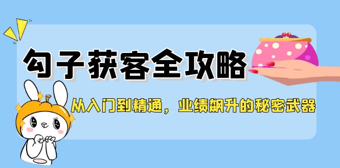 从入门到精通，勾子获客全攻略，业绩飙升的秘密武器-928网创