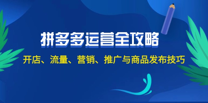 （12264期）2024拼多多运营全攻略：开店、流量、营销、推广与商品发布技巧（无水印）-928网创