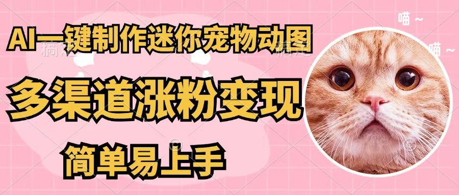 （12269期）AI一键制作迷你宠物图，五分钟一个成品，多渠道变现，简单易上手-928网创