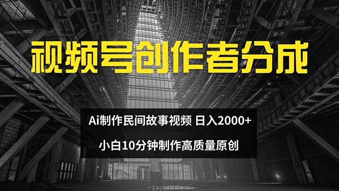 （12270期）视频号创作者分成 ai制作民间故事 新手小白10分钟制作高质量视频 日入2000-928网创