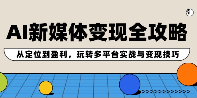 （12277期）AI新媒体变现全攻略：从定位到盈利，玩转多平台实战与变现技巧-928网创