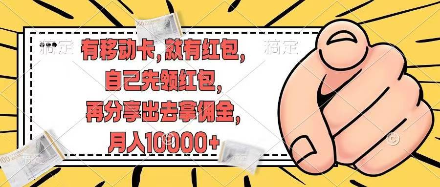 （12282期）有移动卡，就有红包，自己先领红包，再分享出去拿佣金，月入10000+-928网创