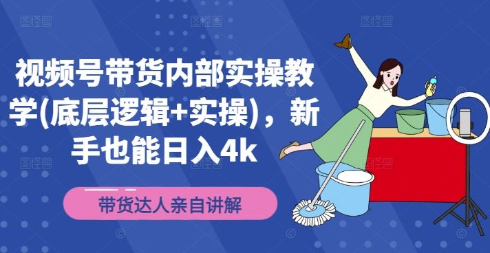 视频号带货内部实操教学(底层逻辑+实操)，新手也能日入4k-928网创
