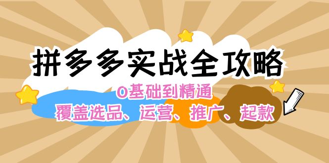 （12292期）拼多多实战全攻略：0基础到精通，覆盖选品、运营、推广、起款-928网创