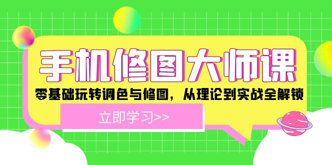 手机修图大师课：零基础玩转调色与修图，从理论到实战全解锁-928网创