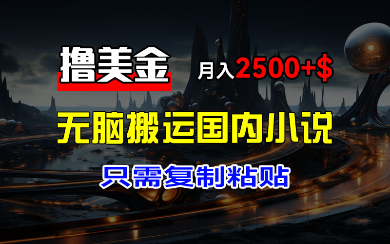 （12303期）最新撸美金项目，搬运国内小说爽文，只需复制粘贴，稿费月入2500+美金…-928网创