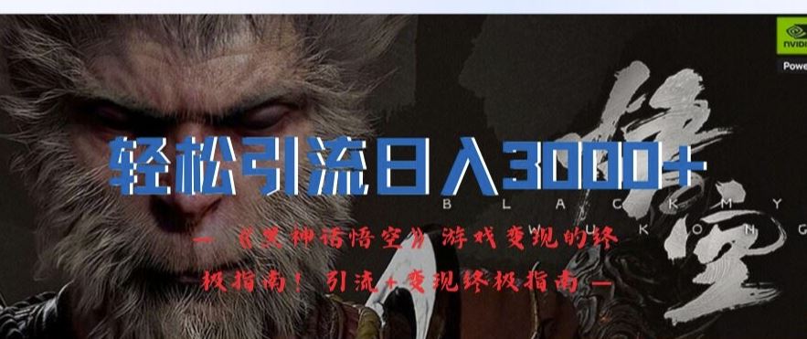 轻松引流日入3k，《黑神话悟空》游戏变现的终极指南!引流+变现终极指南-928网创