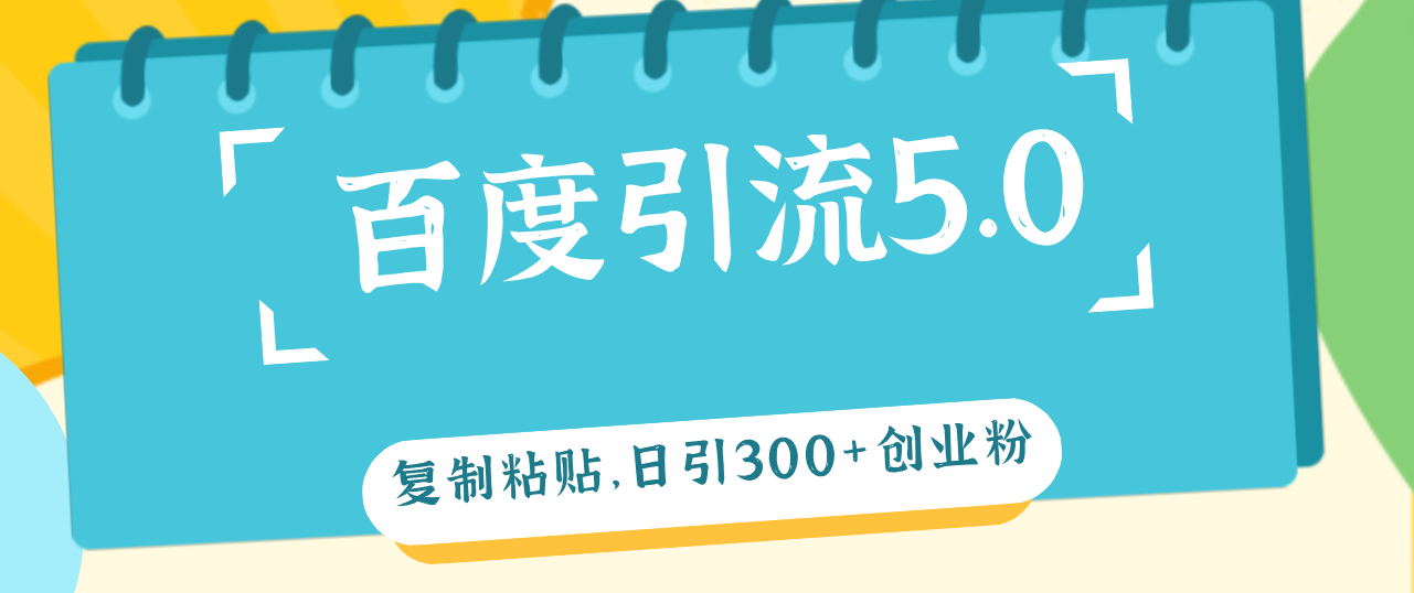 （12331期）百度引流5.0，复制粘贴，日引300+创业粉，加爆你的微信-928网创