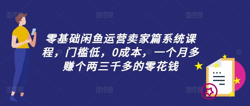 零基础闲鱼运营卖家篇系统课程，门槛低，0成本，一个月多赚个两三千多的零花钱-928网创